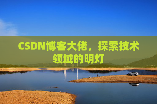 CSDN博客大佬，探索技术领域的明灯