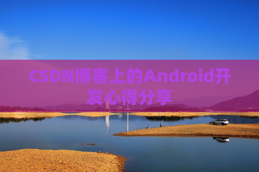 CSDN博客上的Android开发心得分享